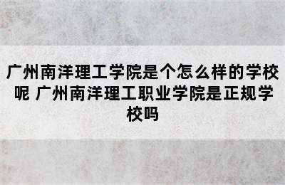 广州南洋理工学院是个怎么样的学校呢 广州南洋理工职业学院是正规学校吗